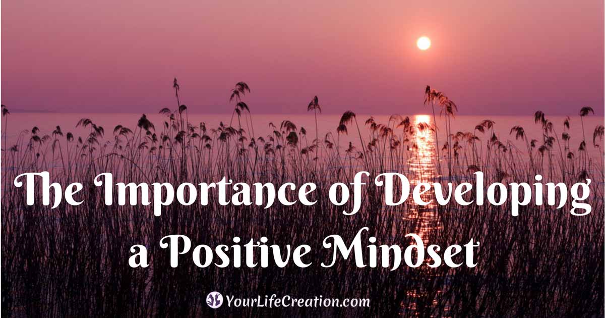 The Importance Of Developing A Positive Mindset Your Life Creation