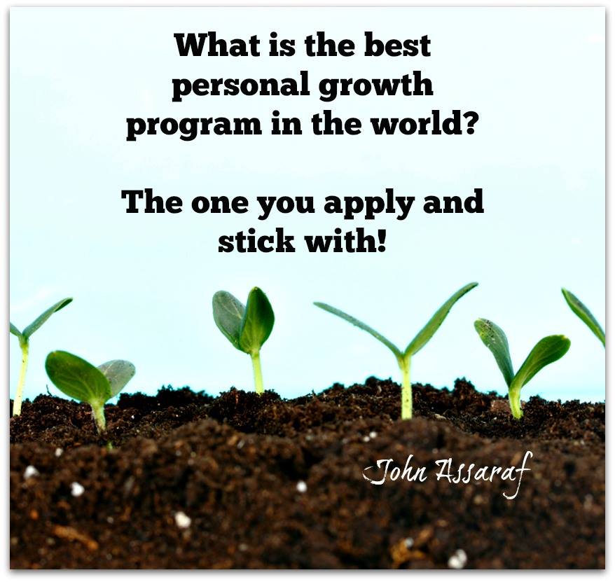 "What is the best personal growth program in the world? The one you APPLY and STICK with!" John Assaraf