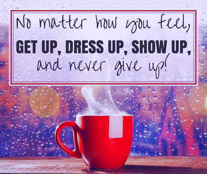 No Matter How You Feel - Whenever you feel down or lack motivation, read this out loud in front of a mirror and see how much your day will brighten and how positive you’ll feel. “No matter how you feel, GET UP, DRESS UP, SHOW UP, and NEVER give up!”