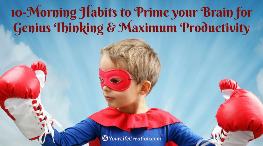 10-Morning Habits to Prime your Brain for Genius Thinking & Maximum Productivity